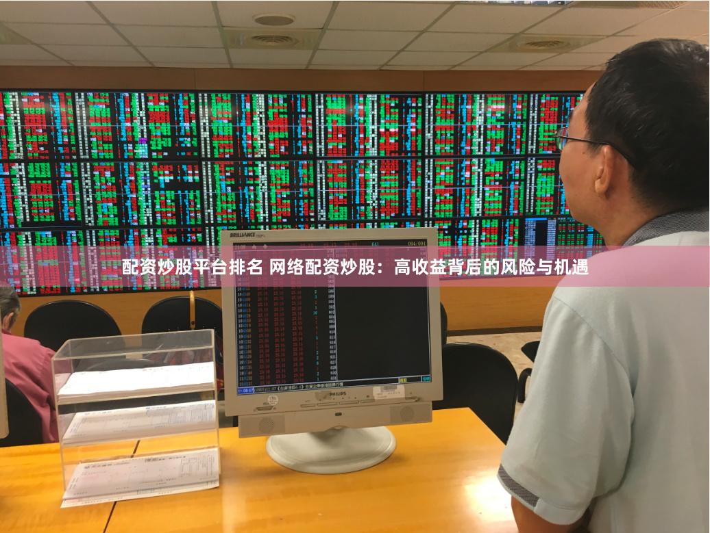 配资炒股平台排名 网络配资炒股：高收益背后的风险与机遇