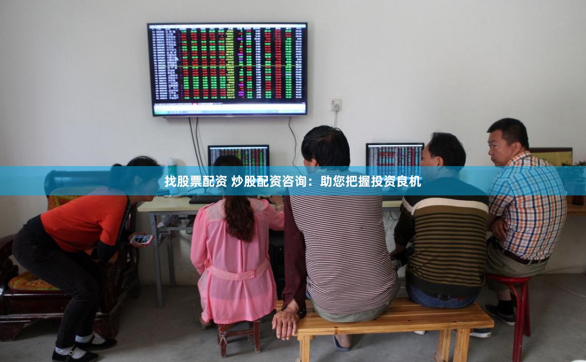 找股票配资 炒股配资咨询：助您把握投资良机
