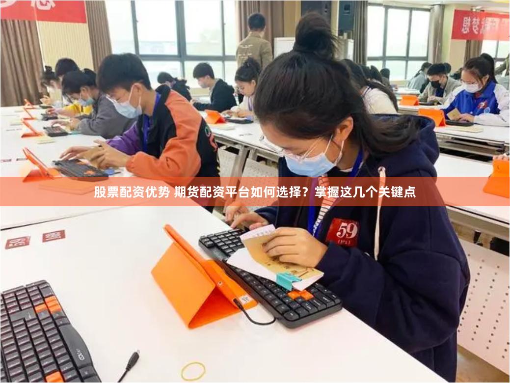 股票配资优势 期货配资平台如何选择？掌握这几个关键点