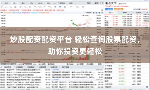 炒股配资配资平台 轻松查询股票配资，助你投资更轻松