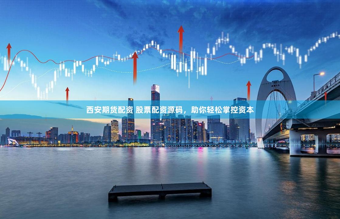 西安期货配资 股票配资源码，助你轻松掌控资本