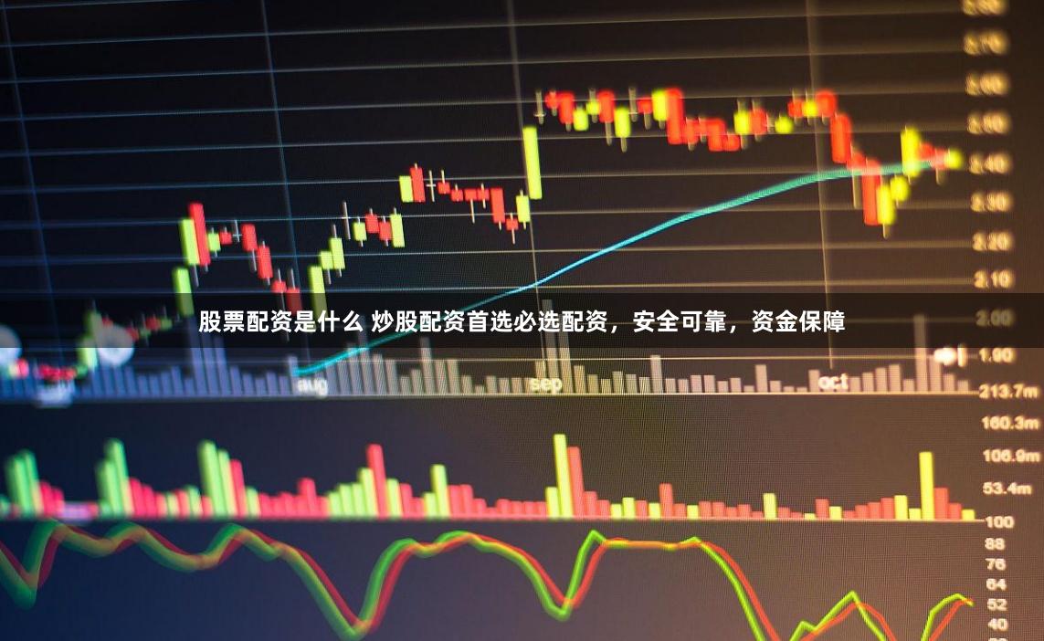 股票配资是什么 炒股配资首选必选配资，安全可靠，资金保障
