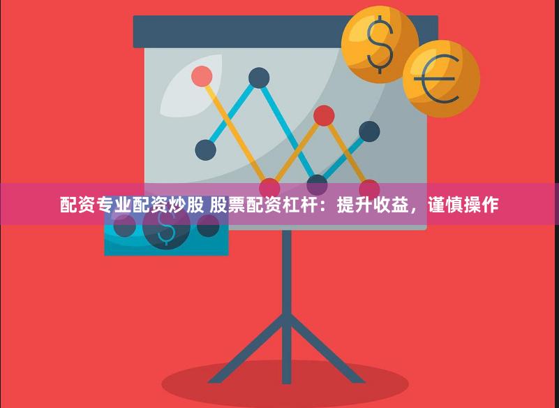 配资专业配资炒股 股票配资杠杆：提升收益，谨慎操作