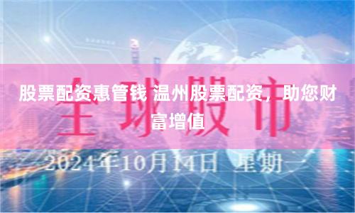 股票配资惠管钱 温州股票配资，助您财富增值