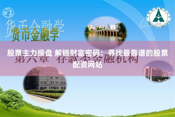 股票主力操盘 解锁财富密码：寻找最靠谱的股票配资网站