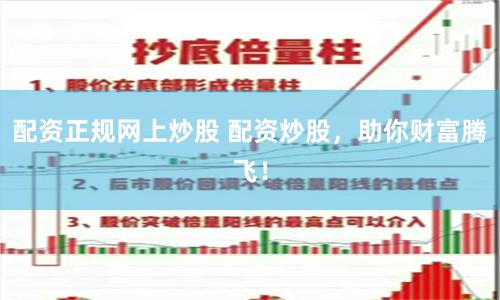 配资正规网上炒股 配资炒股，助你财富腾飞！