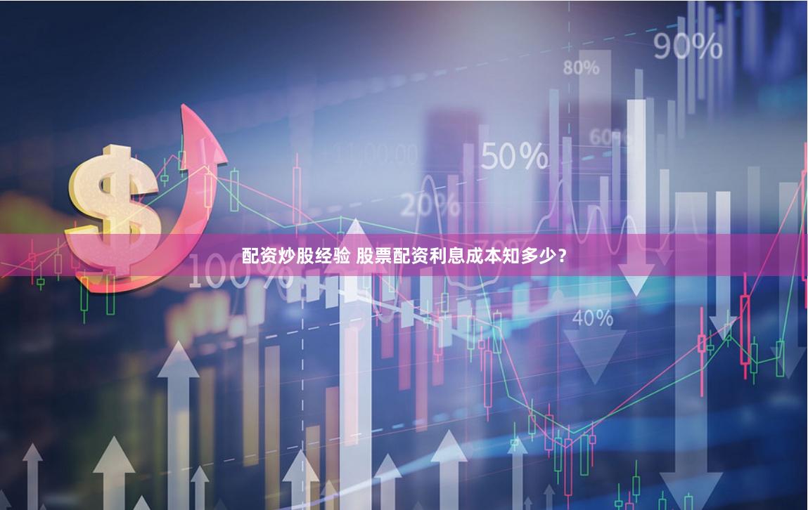 配资炒股经验 股票配资利息成本知多少？
