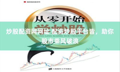 炒股配资网网址 配资炒股平台皆，助你股市乘风破浪