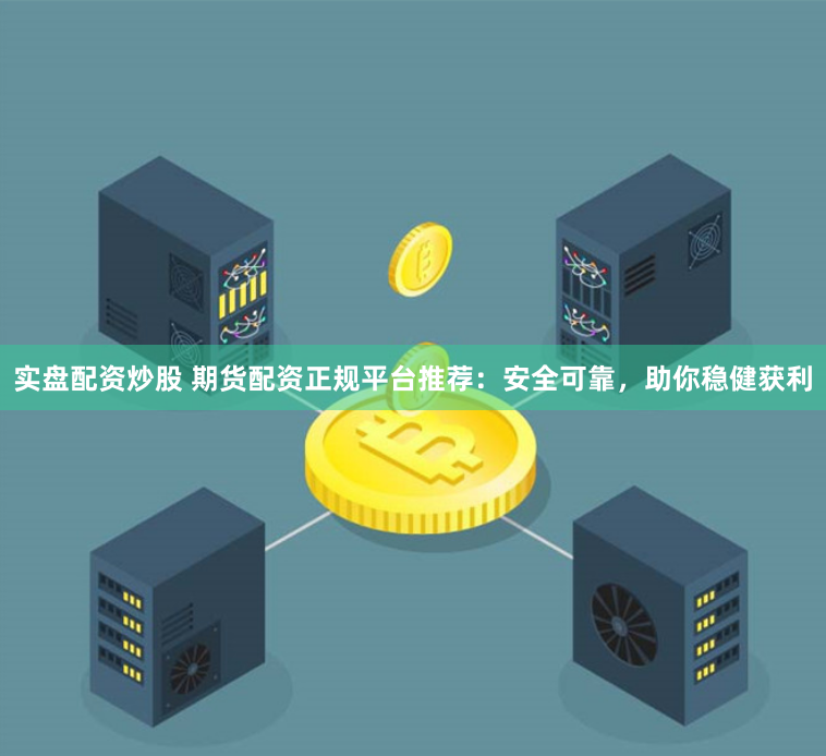 实盘配资炒股 期货配资正规平台推荐：安全可靠，助你稳健获利