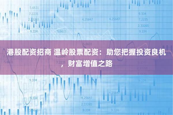 港股配资招商 温岭股票配资：助您把握投资良机，财富增值之路