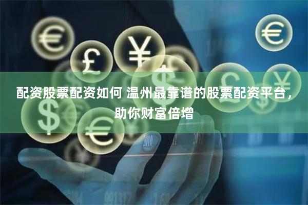 配资股票配资如何 温州最靠谱的股票配资平台，助你财富倍增