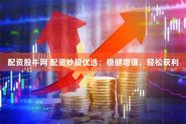 配资股牛网 配资炒股优选：稳健增值，轻松获利