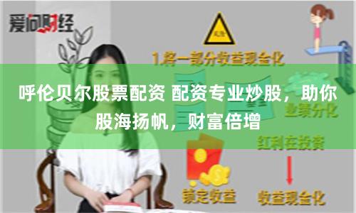呼伦贝尔股票配资 配资专业炒股，助你股海扬帆，财富倍增