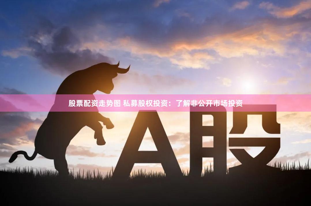 股票配资走势图 私募股权投资：了解非公开市场投资