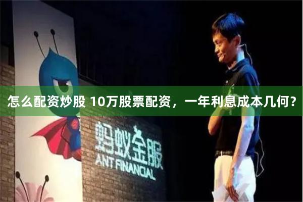 怎么配资炒股 10万股票配资，一年利息成本几何？