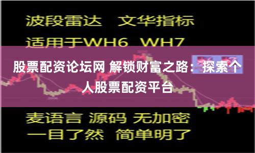股票配资论坛网 解锁财富之路：探索个人股票配资平台
