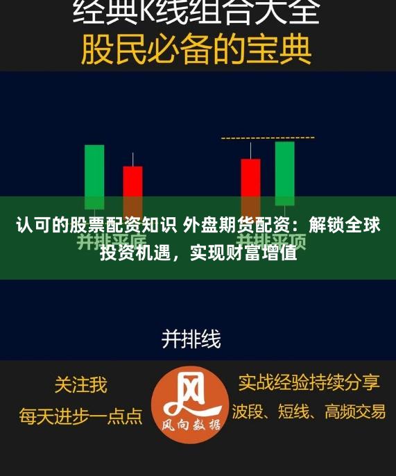 认可的股票配资知识 外盘期货配资：解锁全球投资机遇，实现财富增值
