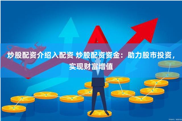炒股配资介绍入配资 炒股配资资金：助力股市投资，实现财富增值