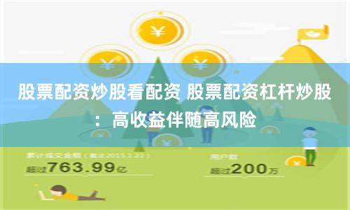 股票配资炒股看配资 股票配资杠杆炒股：高收益伴随高风险