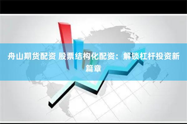 舟山期货配资 股票结构化配资：解锁杠杆投资新篇章