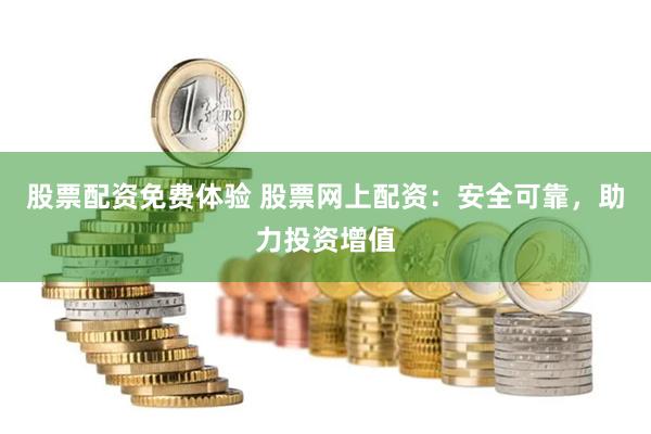 股票配资免费体验 股票网上配资：安全可靠，助力投资增值