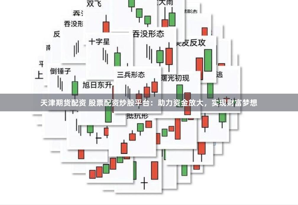天津期货配资 股票配资炒股平台：助力资金放大，实现财富梦想