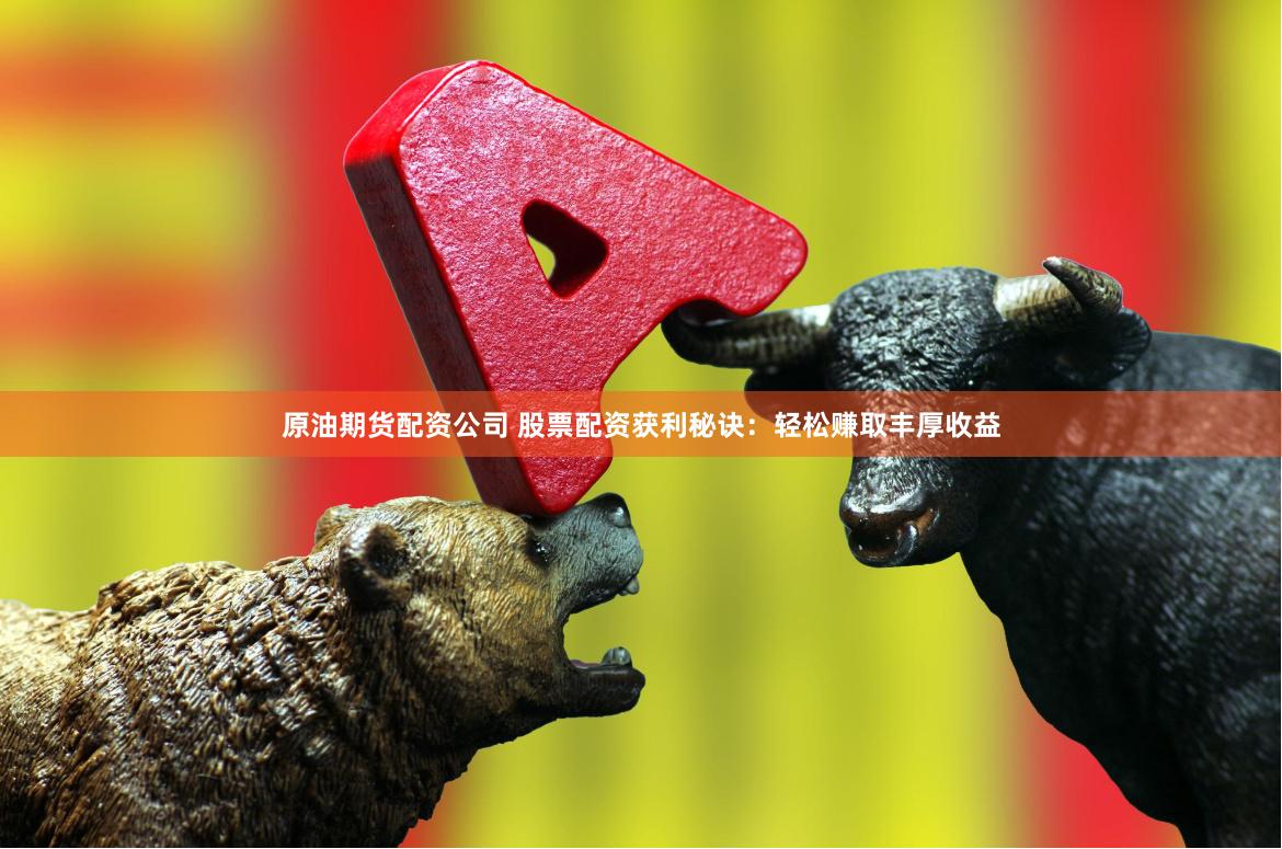 原油期货配资公司 股票配资获利秘诀：轻松赚取丰厚收益