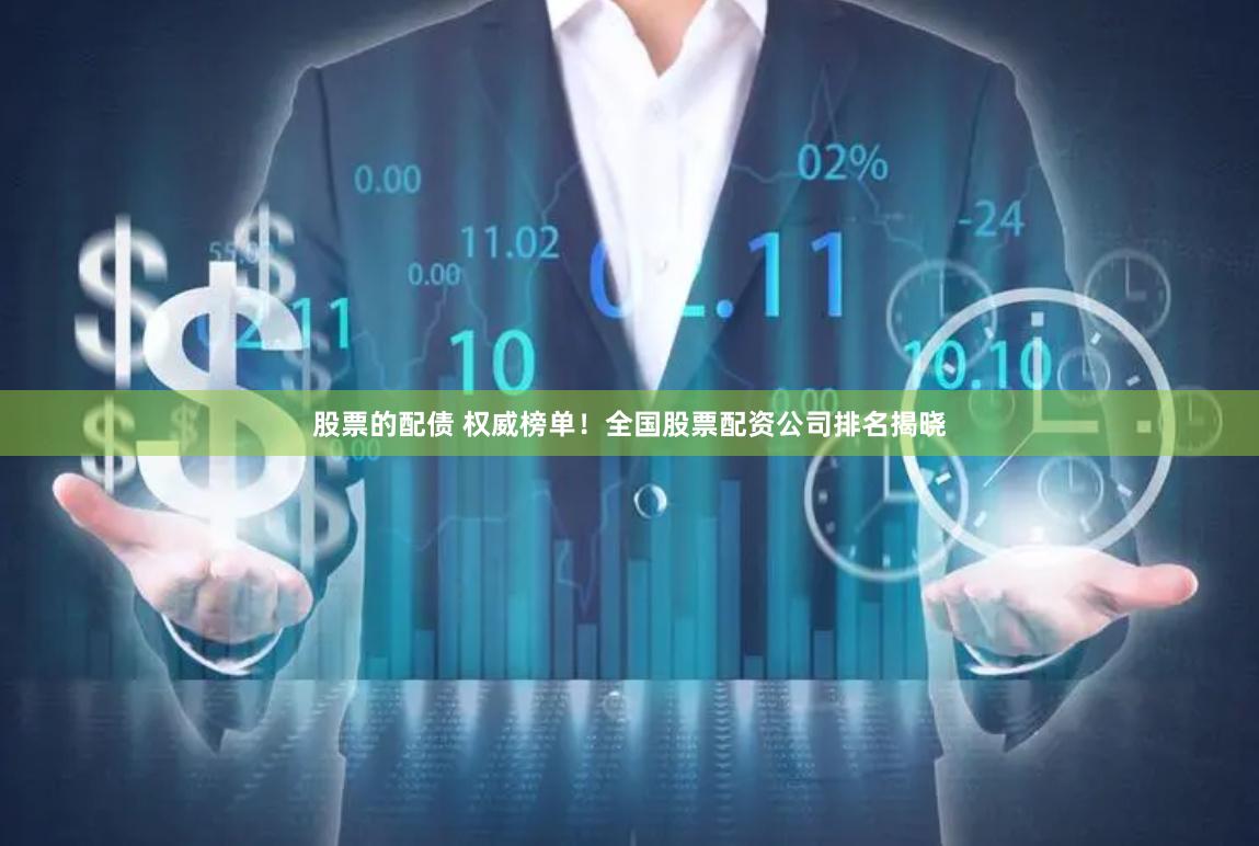 股票的配债 权威榜单！全国股票配资公司排名揭晓
