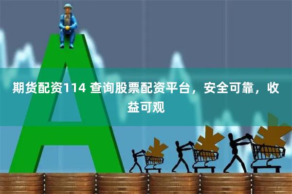 期货配资114 查询股票配资平台，安全可靠，收益可观