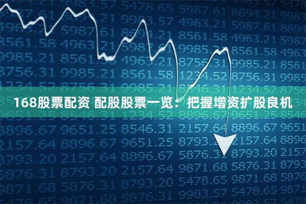 168股票配资 配股股票一览：把握增资扩股良机