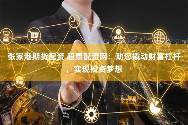 张家港期货配资 股票配资网：助您撬动财富杠杆，实现投资梦想