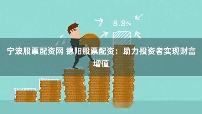 宁波股票配资网 德阳股票配资：助力投资者实现财富增值
