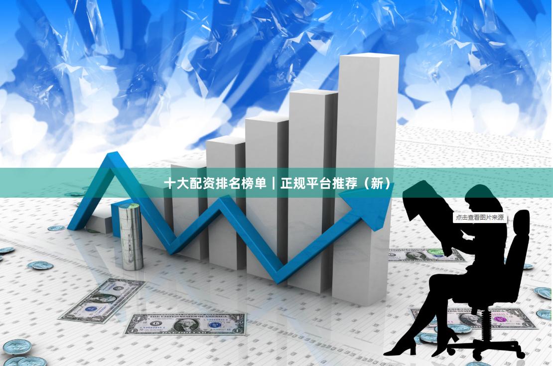 十大配资排名榜单｜正规平台推荐（新）