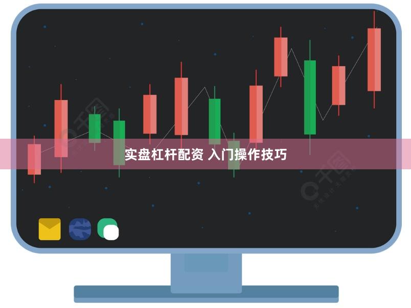 实盘杠杆配资 入门操作技巧
