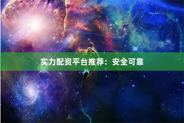 实力配资平台推荐：安全可靠