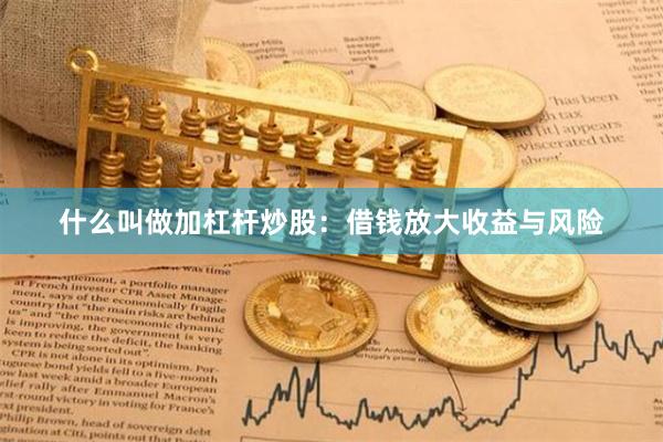 什么叫做加杠杆炒股：借钱放大收益与风险