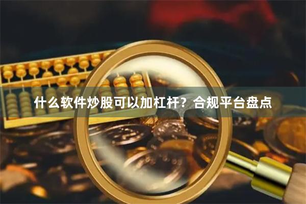 什么软件炒股可以加杠杆？合规平台盘点