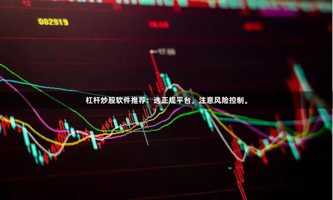 杠杆炒股软件推荐：选正规平台，注意风险控制。