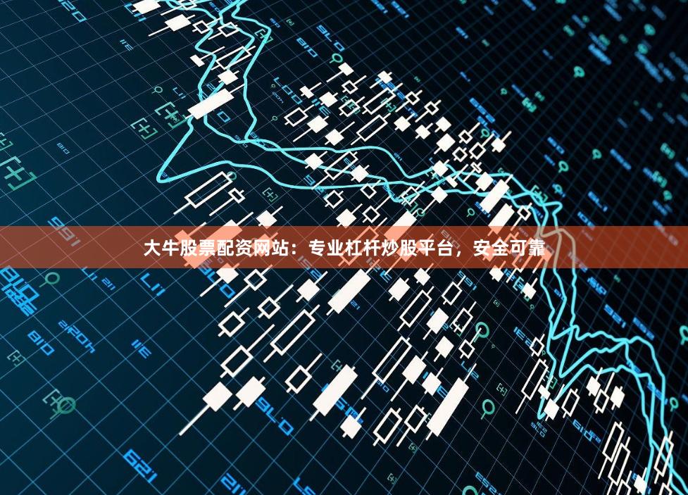 大牛股票配资网站：专业杠杆炒股平台，安全可靠