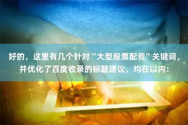 好的，这里有几个针对“大型股票配资”关键词，并优化了百度收录的标题建议，均在以内：