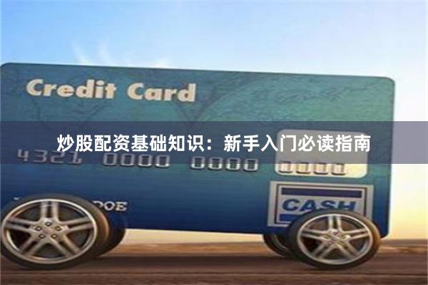 炒股配资基础知识：新手入门必读指南