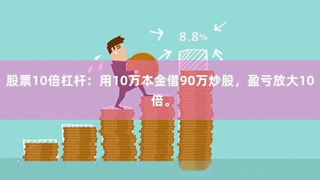 股票10倍杠杆：用10万本金借90万炒股，盈亏放大10倍。