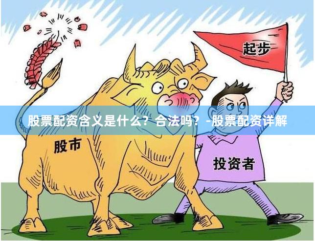 股票配资含义是什么?合法吗?-股票配资详解