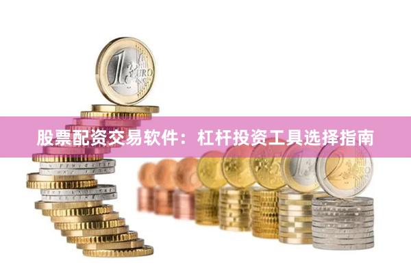 股票配资交易软件:杠杆投资工具选择指南