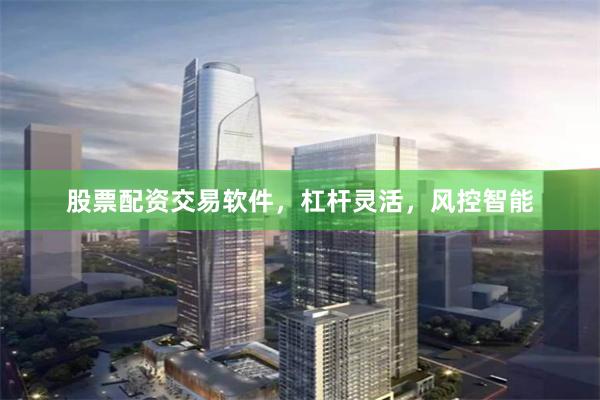 股票配资交易软件,杠杆灵活,风控智能