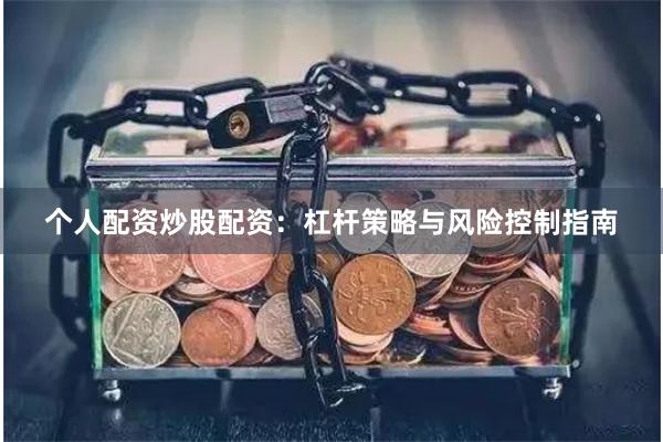 个人配资炒股配资:杠杆策略与风险控制指南