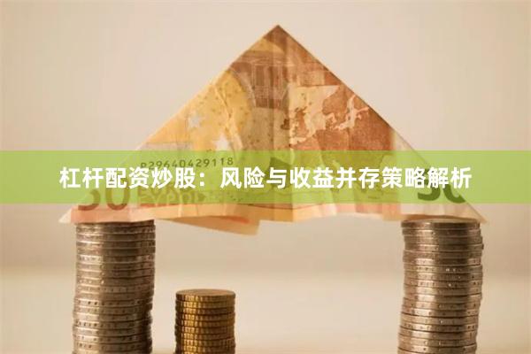 杠杆配资炒股：风险与收益并存策略解析