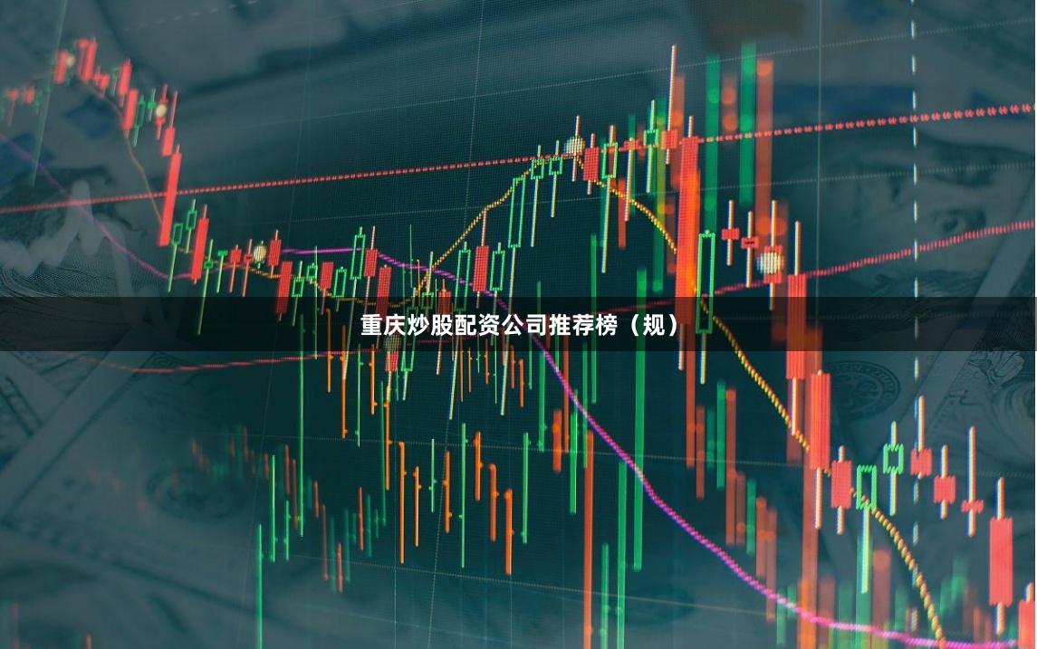 重庆炒股配资公司推荐榜（规）