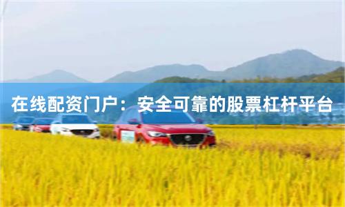 在线配资门户：安全可靠的股票杠杆平台