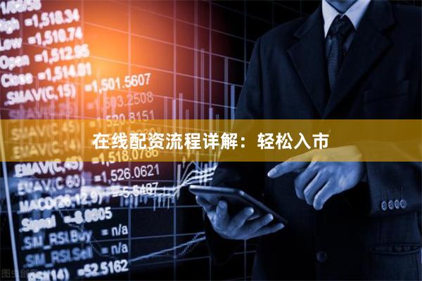 在线配资流程详解：轻松入市